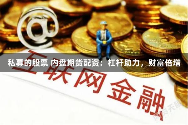 私募的股票 内盘期货配资：杠杆助力，财富倍增