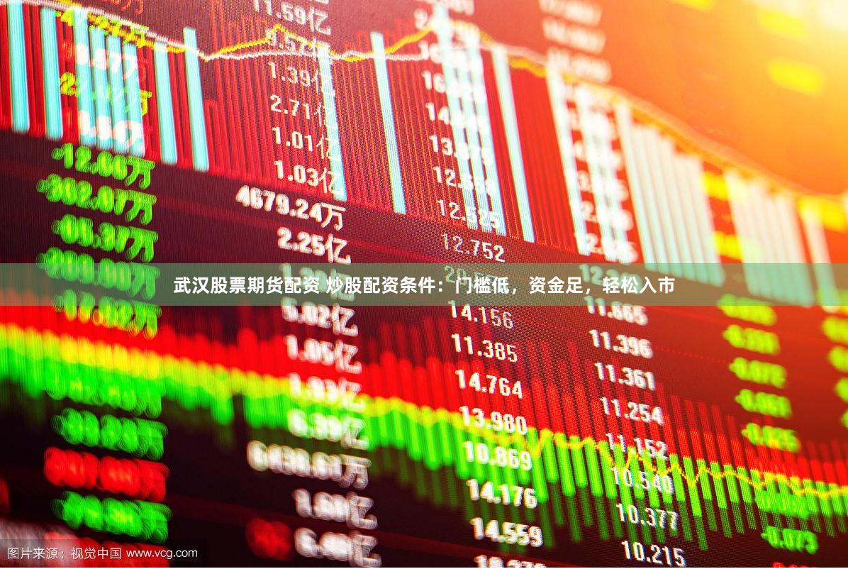 武汉股票期货配资 炒股配资条件：门槛低，资金足，轻松入市