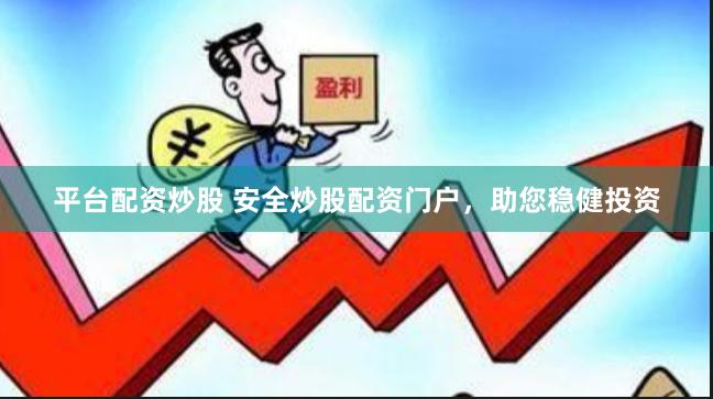 平台配资炒股 安全炒股配资门户，助您稳健投资