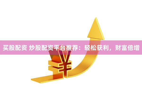 买股配资 炒股配资平台推荐：轻松获利，财富倍增