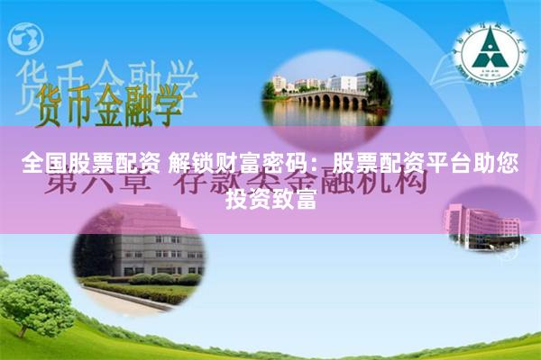 全国股票配资 解锁财富密码：股票配资平台助您投资致富