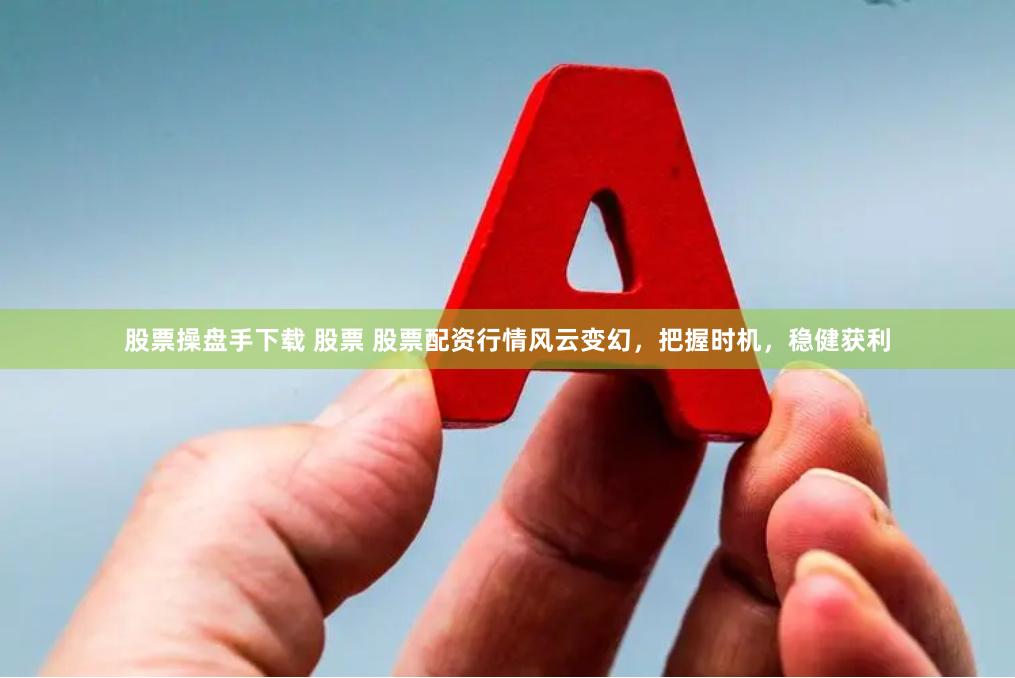 股票操盘手下载 股票 股票配资行情风云变幻，把握时机，稳健获利