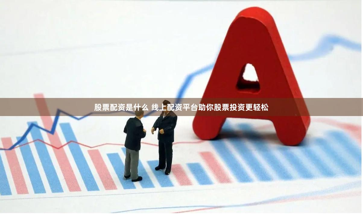 股票配资是什么 线上配资平台助你股票投资更轻松