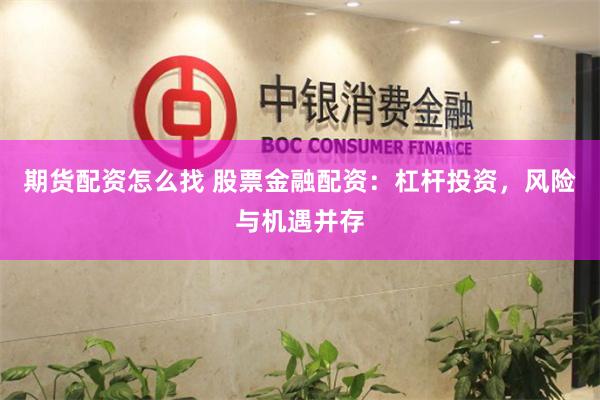 期货配资怎么找 股票金融配资：杠杆投资，风险与机遇并存