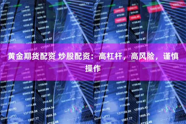 黄金期货配资 炒股配资：高杠杆，高风险，谨慎操作