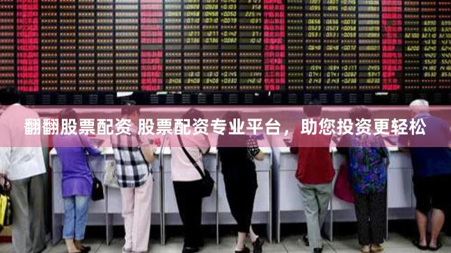 翻翻股票配资 股票配资专业平台，助您投资更轻松