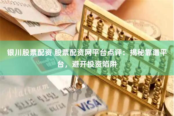 银川股票配资 股票配资网平台点评：揭秘靠谱平台，避开投资陷阱