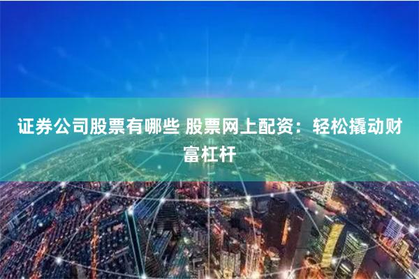 证券公司股票有哪些 股票网上配资：轻松撬动财富杠杆