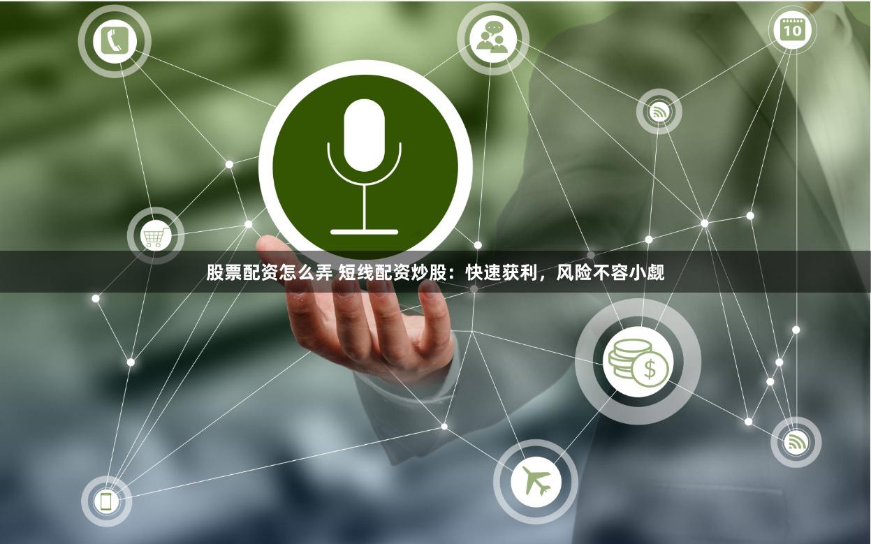 股票配资怎么弄 短线配资炒股：快速获利，风险不容小觑