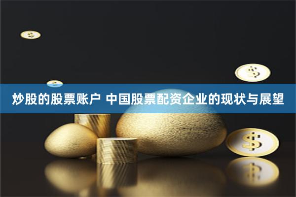 炒股的股票账户 中国股票配资企业的现状与展望