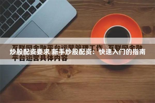 炒股配资要求 新手炒股配资：快速入门的指南