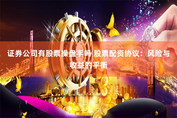 证券公司有股票操盘手吗 股票配资协议：风险与收益的平衡