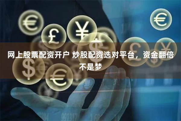 网上股票配资开户 炒股配资选对平台，资金翻倍不是梦