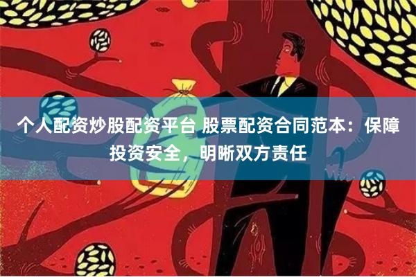 个人配资炒股配资平台 股票配资合同范本：保障投资安全，明晰双方责任