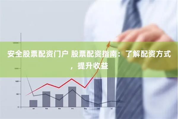 安全股票配资门户 股票配资指南：了解配资方式，提升收益
