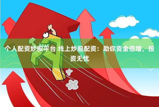 个人配资炒股平台 线上炒股配资：助你资金倍增，投资无忧