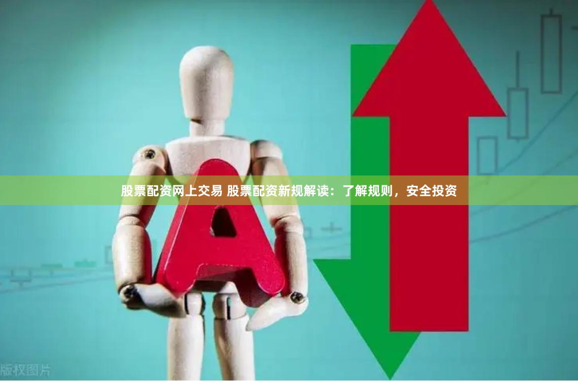股票配资网上交易 股票配资新规解读：了解规则，安全投资