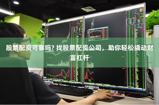 股票配资可靠吗? 找股票配资公司,助你轻松撬动财富杠杆