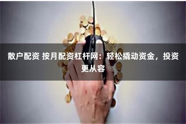 散户配资 按月配资杠杆网：轻松撬动资金，投资更从容