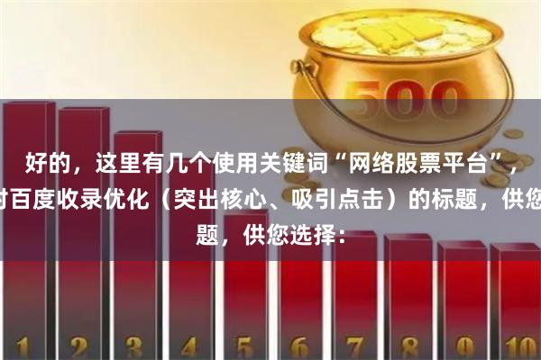 好的，这里有几个使用关键词“网络股票平台”，并针对百度收录优化（突出核心、吸引点击）的标题，供您选择：
