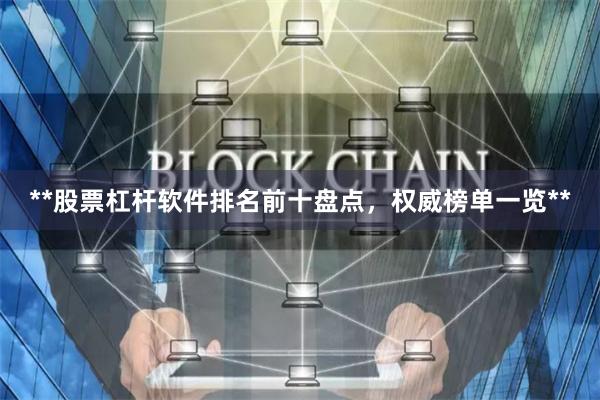 **股票杠杆软件排名前十盘点，权威榜单一览**