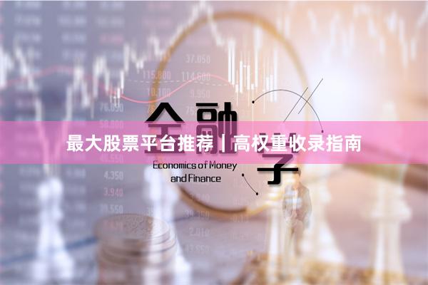 最大股票平台推荐｜高权重收录指南