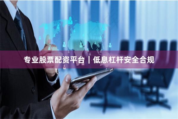 专业股票配资平台｜低息杠杆安全合规