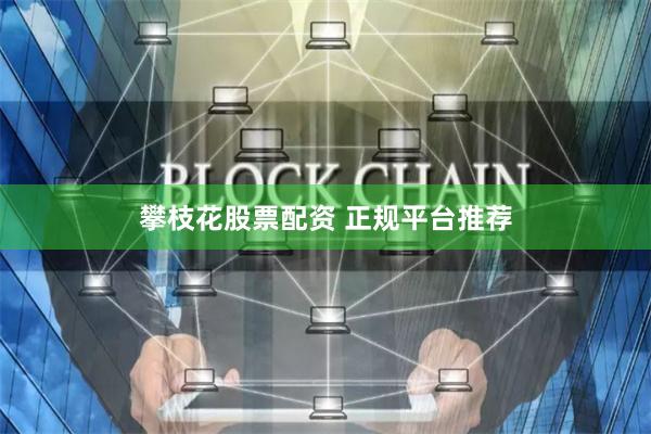 攀枝花股票配资 正规平台推荐