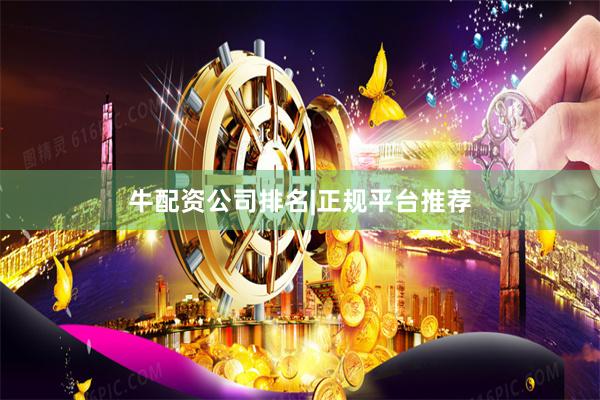 牛配资公司排名|正规平台推荐