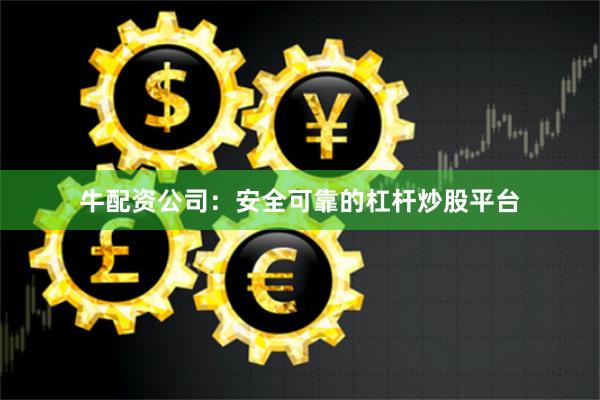 牛配资公司：安全可靠的杠杆炒股平台