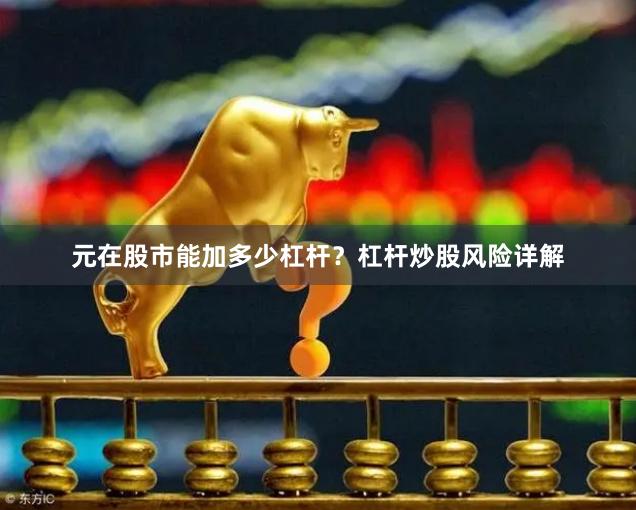 元在股市能加多少杠杆？杠杆炒股风险详解
