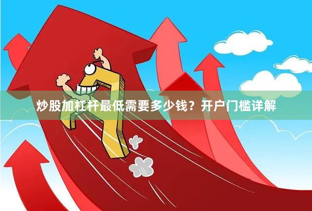 炒股加杠杆最低需要多少钱?开户门槛详解