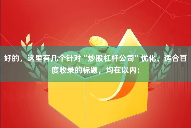 好的，这里有几个针对“炒股杠杆公司”优化、适合百度收录的标题，均在以内：