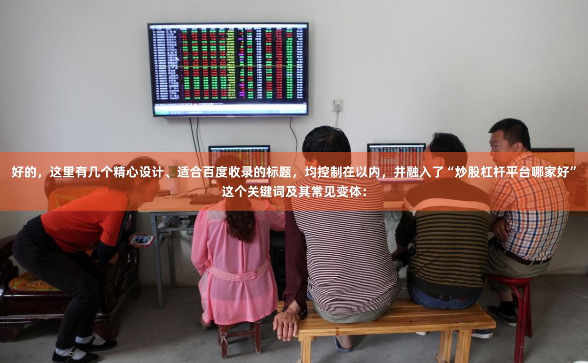 好的，这里有几个精心设计、适合百度收录的标题，均控制在以内，并融入了“炒股杠杆平台哪家好”这个关键词及其常见变体：
