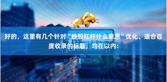 好的,这里有几个针对“炒股杠杆什么意思”优化、适合百度收录的标题,均在以内: