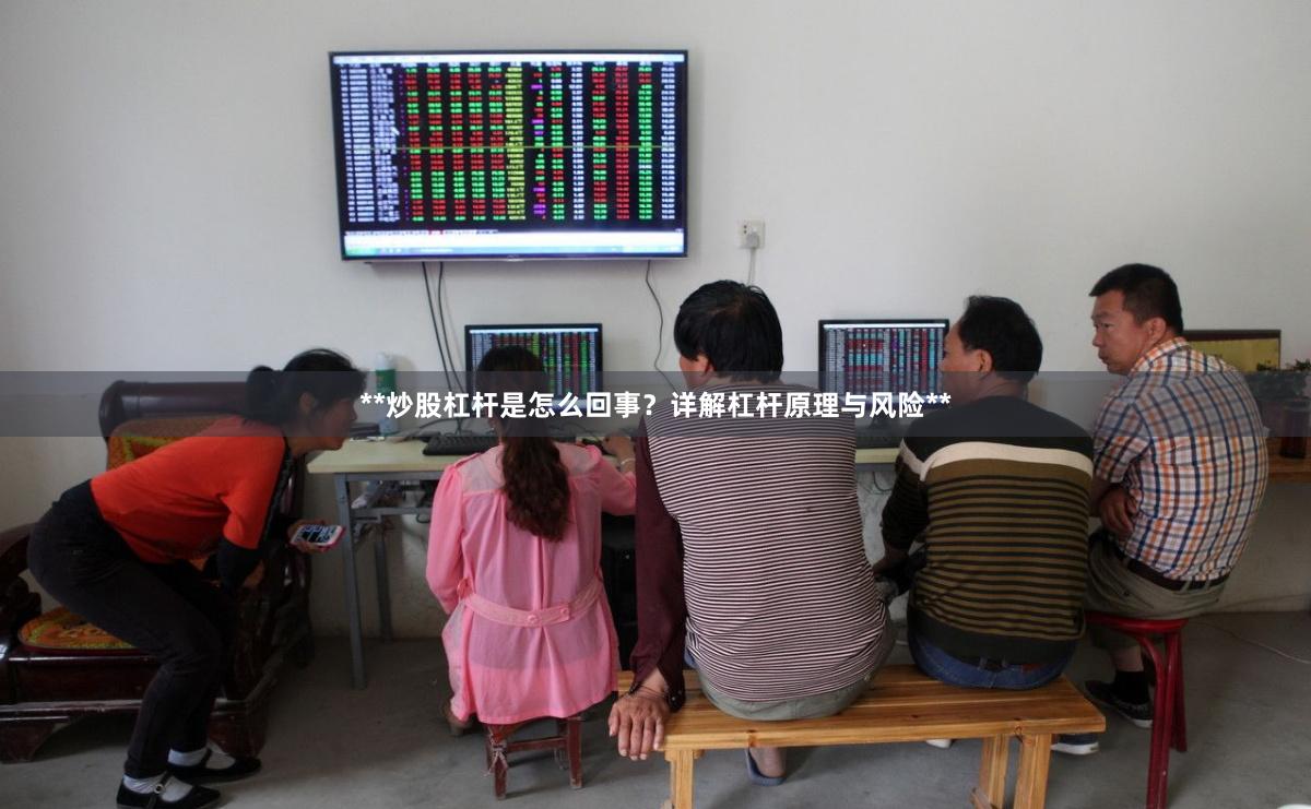 **炒股杠杆是怎么回事？详解杠杆原理与风险**