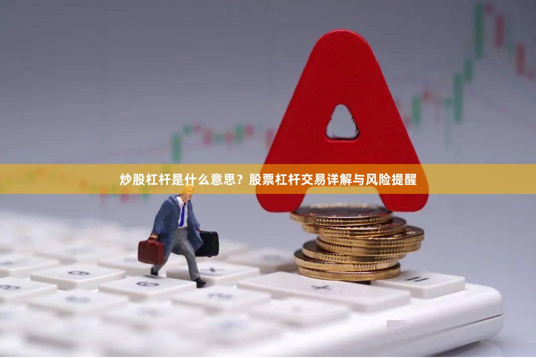 炒股杠杆是什么意思？股票杠杆交易详解与风险提醒