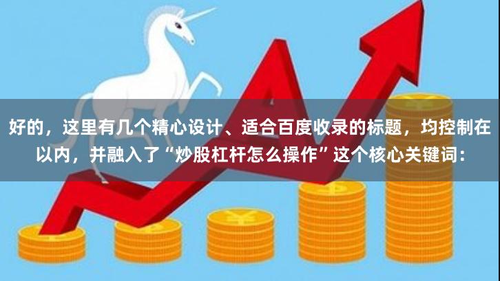 好的，这里有几个精心设计、适合百度收录的标题，均控制在以内，并融入了“炒股杠杆怎么操作”这个核心关键词：