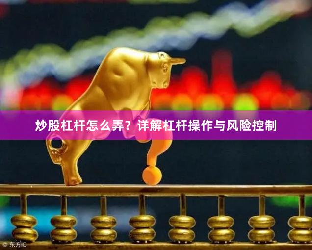 炒股杠杆怎么弄？详解杠杆操作与风险控制