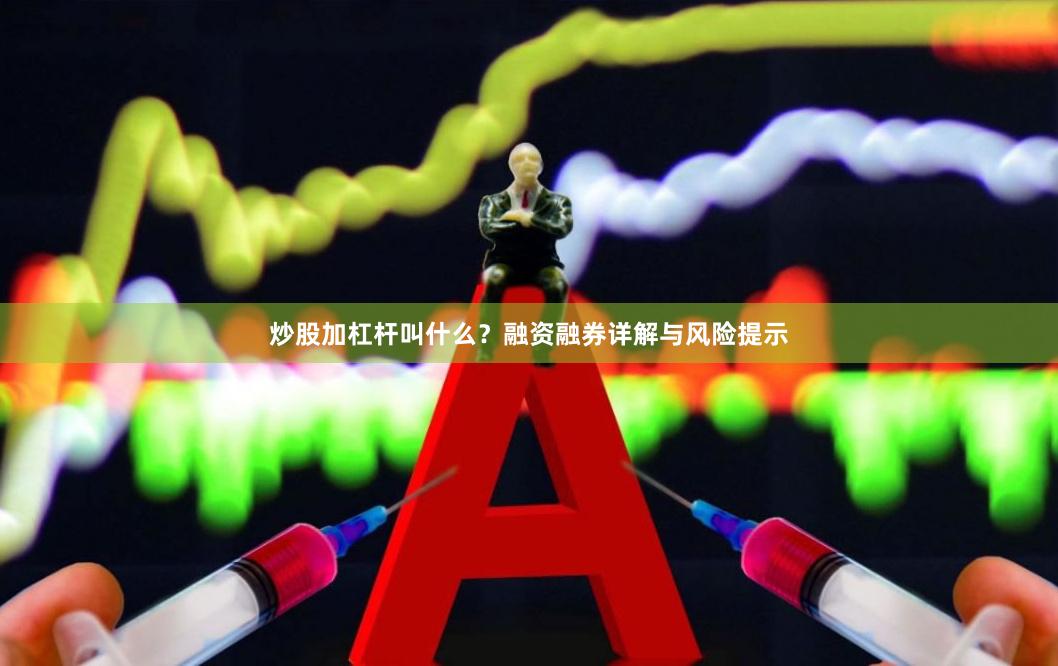 炒股加杠杆叫什么？融资融券详解与风险提示