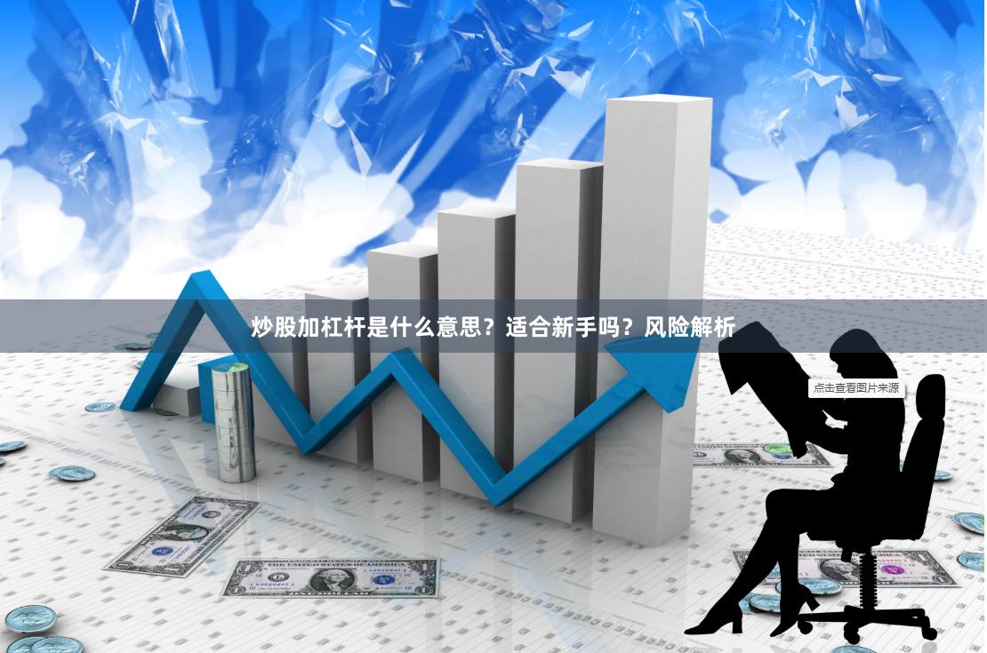 炒股加杠杆是什么意思？适合新手吗？风险解析