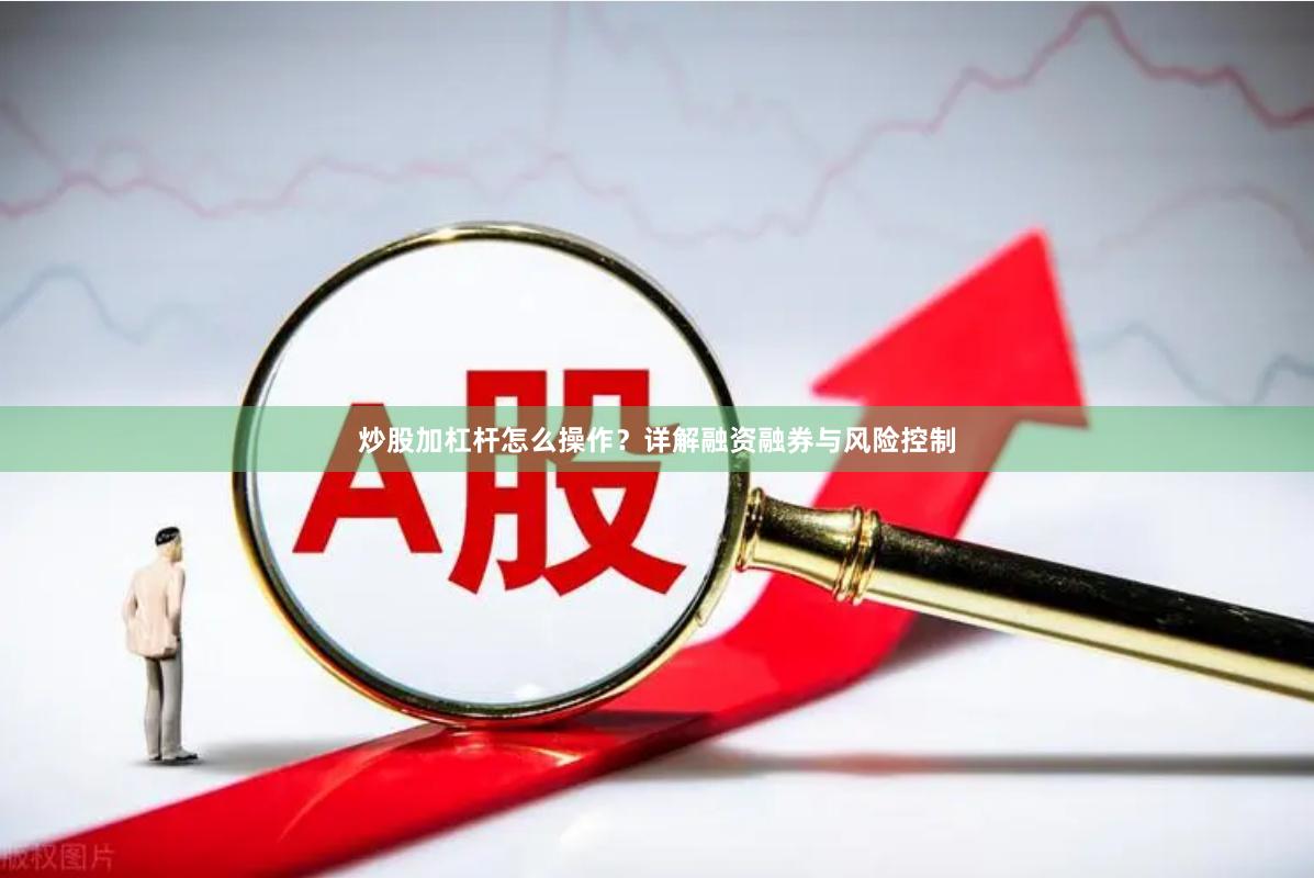 炒股加杠杆怎么操作？详解融资融券与风险控制