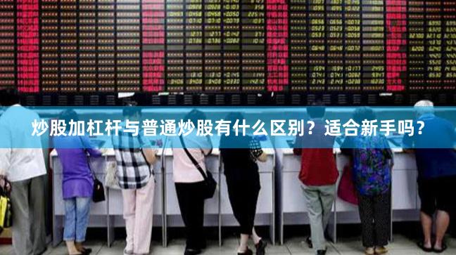 炒股加杠杆与普通炒股有什么区别？适合新手吗？