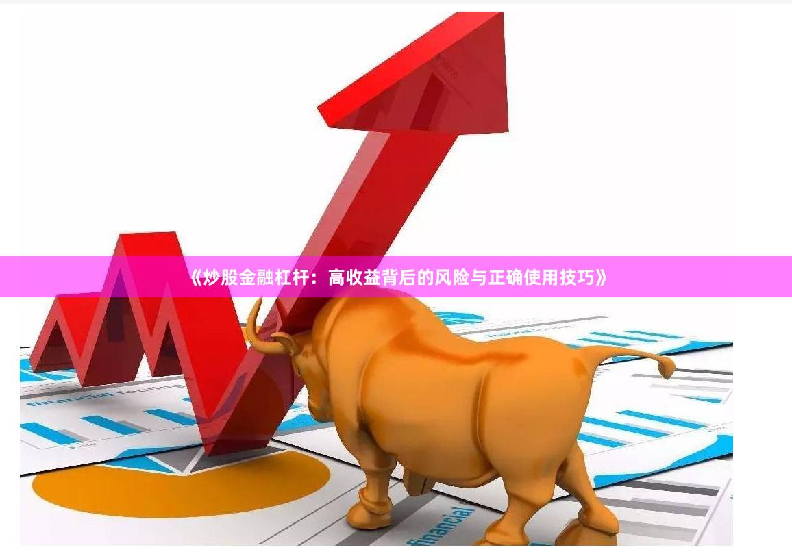 《炒股金融杠杆：高收益背后的风险与正确使用技巧》