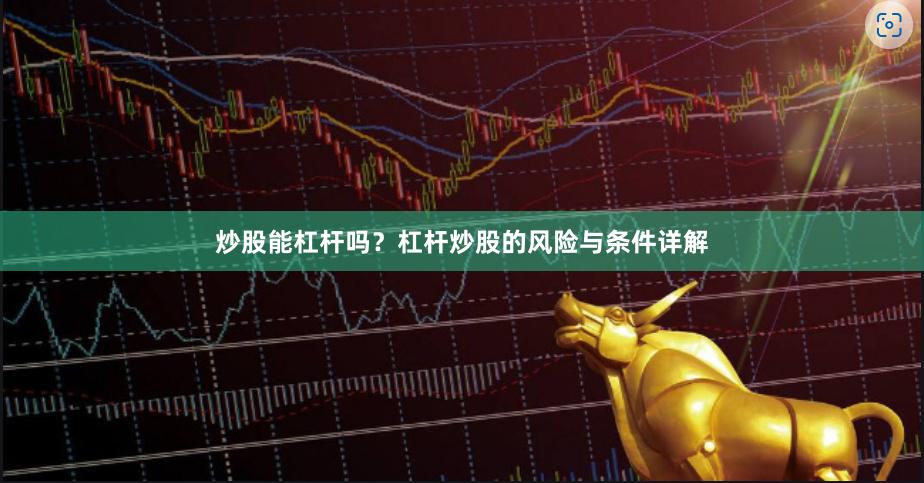 炒股能杠杆吗？杠杆炒股的风险与条件详解
