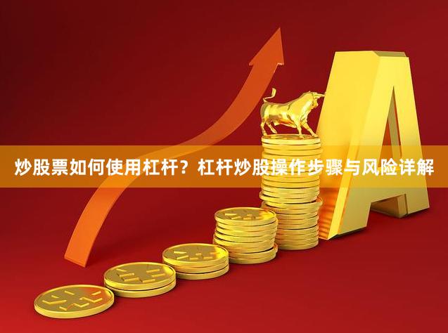 炒股票如何使用杠杆？杠杆炒股操作步骤与风险详解