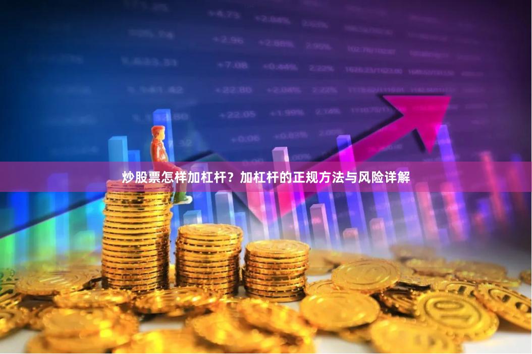 炒股票怎样加杠杆？加杠杆的正规方法与风险详解