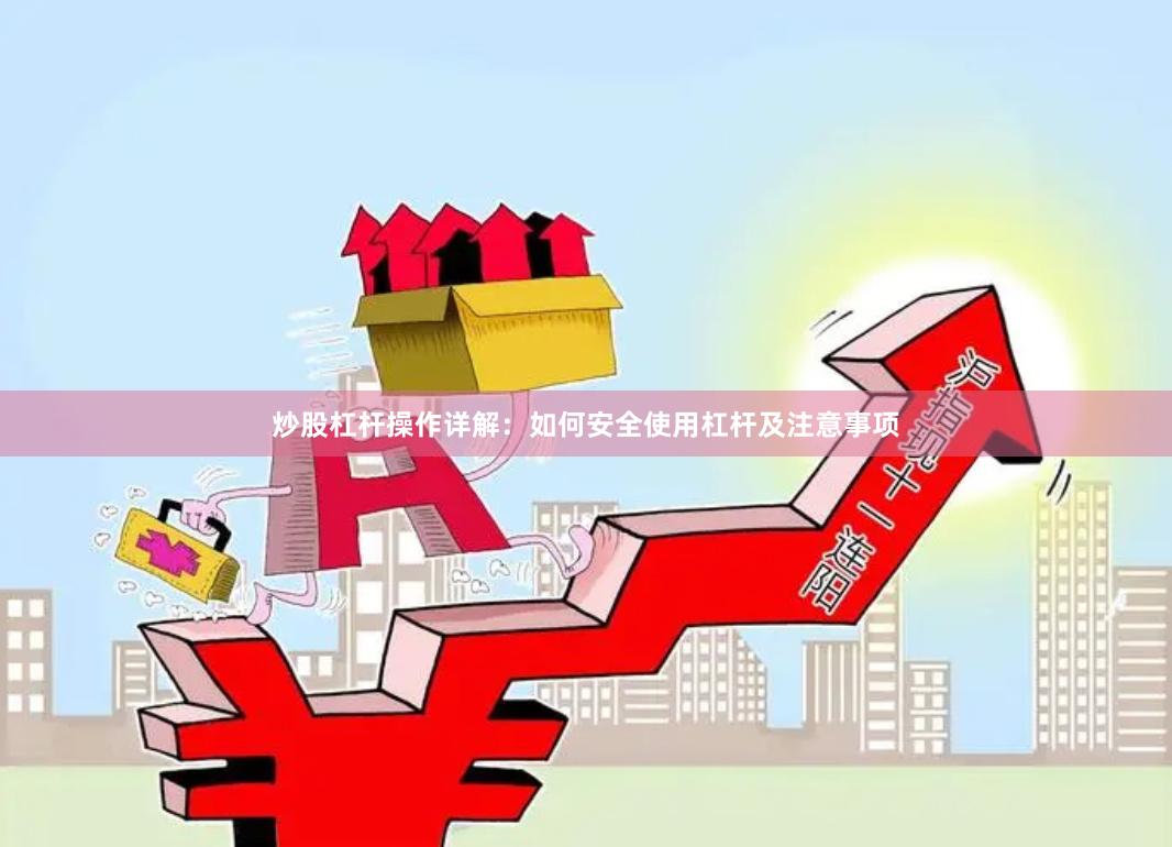 炒股杠杆操作详解：如何安全使用杠杆及注意事项