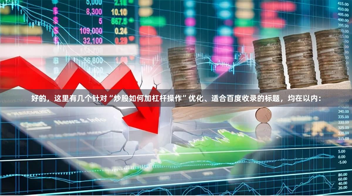 好的，这里有几个针对“炒股如何加杠杆操作”优化、适合百度收录的标题，均在以内：