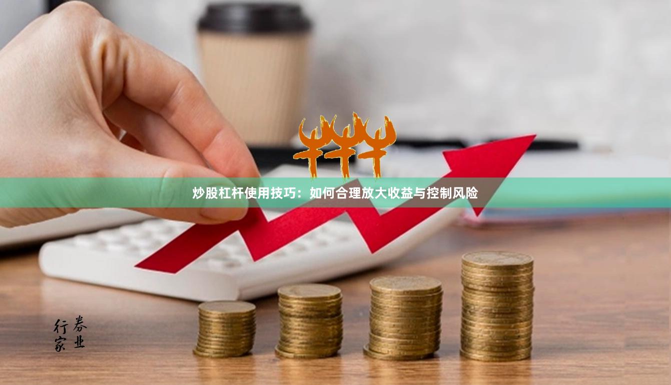 炒股杠杆使用技巧：如何合理放大收益与控制风险